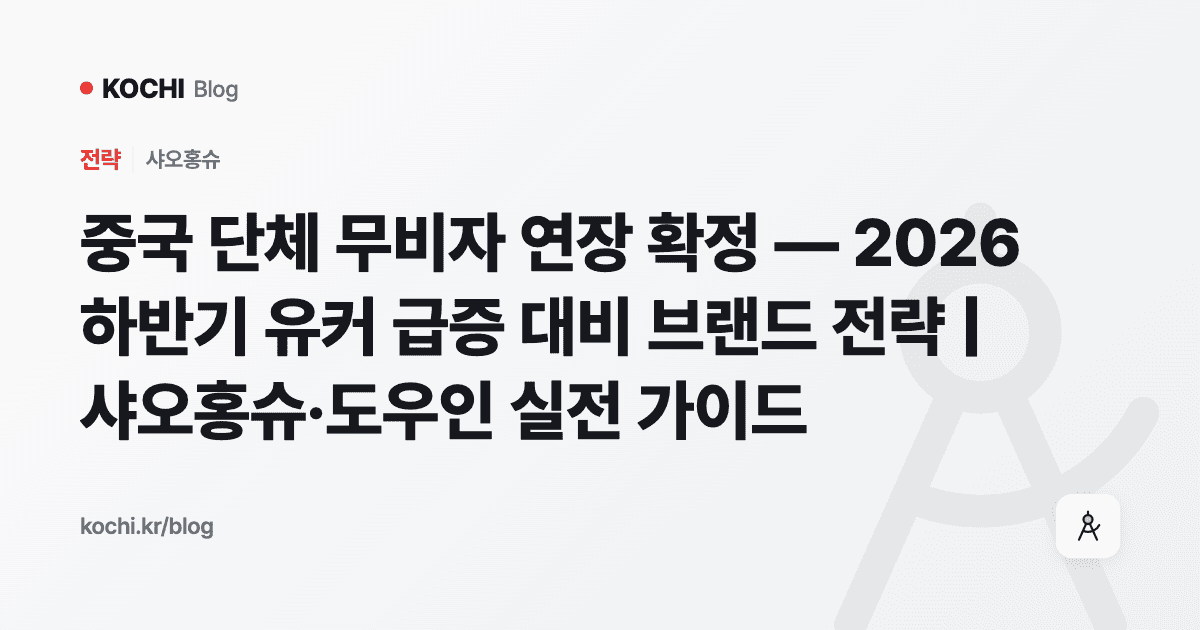 중국 단체 무비자 연장 확정 — 2026 하반기 유커 급증 대비 브랜드 전략 | 샤오홍슈·도우인 실전 가이드