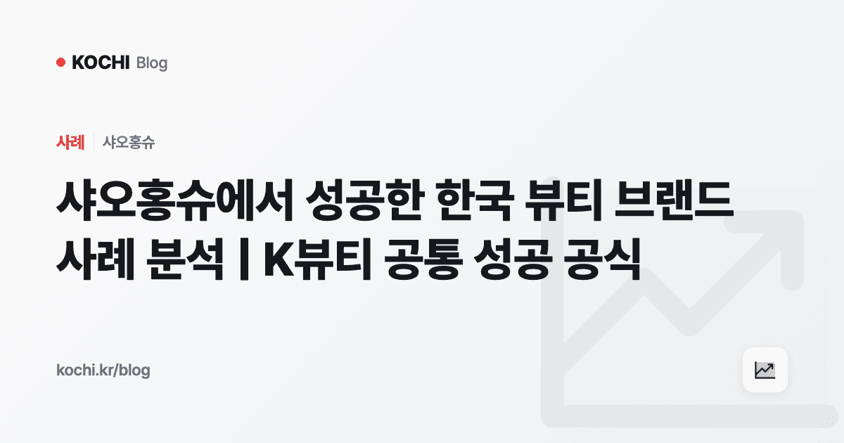 샤오홍슈에서 성공한 한국 뷰티 브랜드 사례 분석 | K뷰티 공통 성공 공식